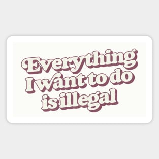 Everything I Want To Do Is Illegal Magnet